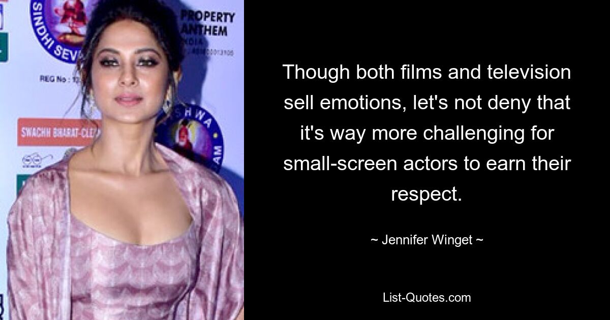 Though both films and television sell emotions, let's not deny that it's way more challenging for small-screen actors to earn their respect. — © Jennifer Winget