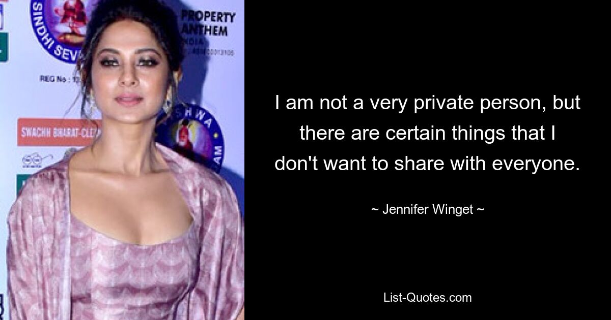 I am not a very private person, but there are certain things that I don't want to share with everyone. — © Jennifer Winget