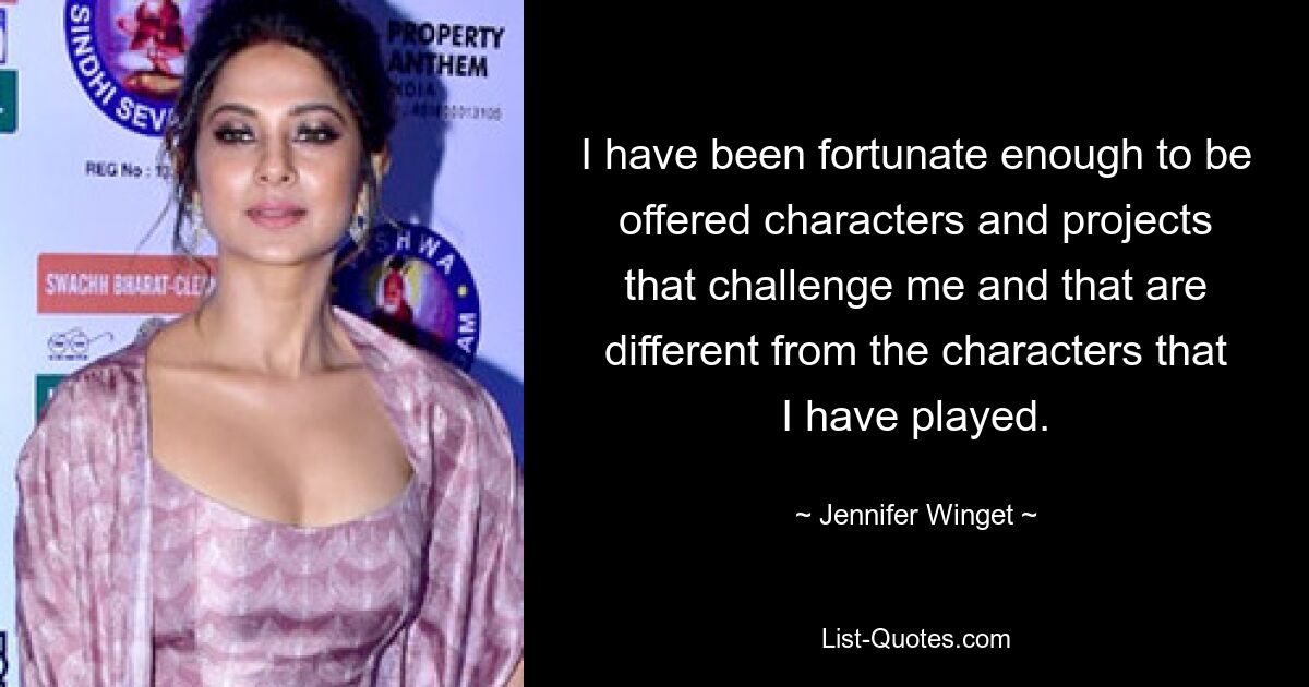 I have been fortunate enough to be offered characters and projects that challenge me and that are different from the characters that I have played. — © Jennifer Winget