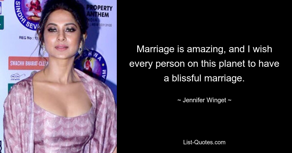 Marriage is amazing, and I wish every person on this planet to have a blissful marriage. — © Jennifer Winget