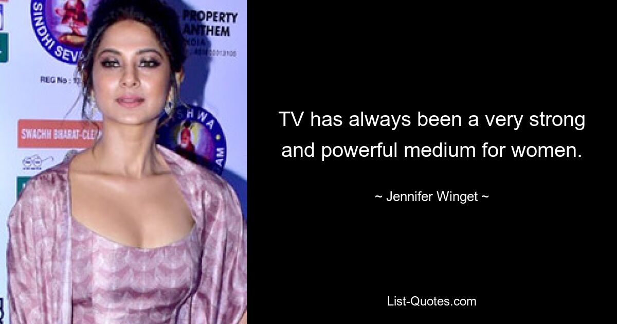 TV has always been a very strong and powerful medium for women. — © Jennifer Winget