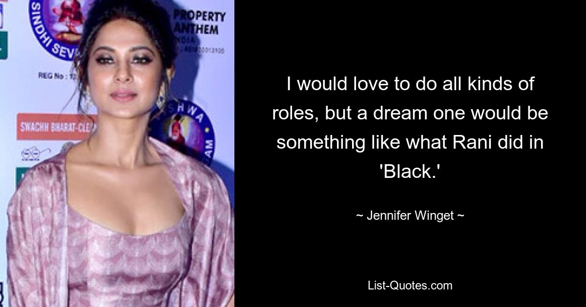 I would love to do all kinds of roles, but a dream one would be something like what Rani did in 'Black.' — © Jennifer Winget