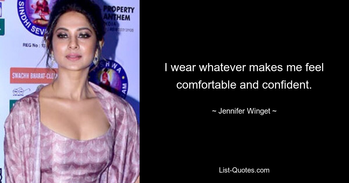 I wear whatever makes me feel comfortable and confident. — © Jennifer Winget