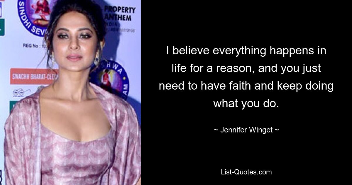 I believe everything happens in life for a reason, and you just need to have faith and keep doing what you do. — © Jennifer Winget