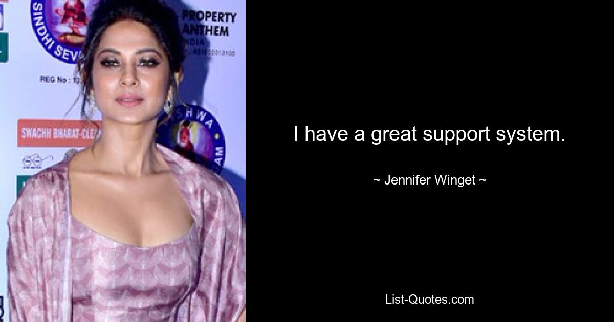 I have a great support system. — © Jennifer Winget