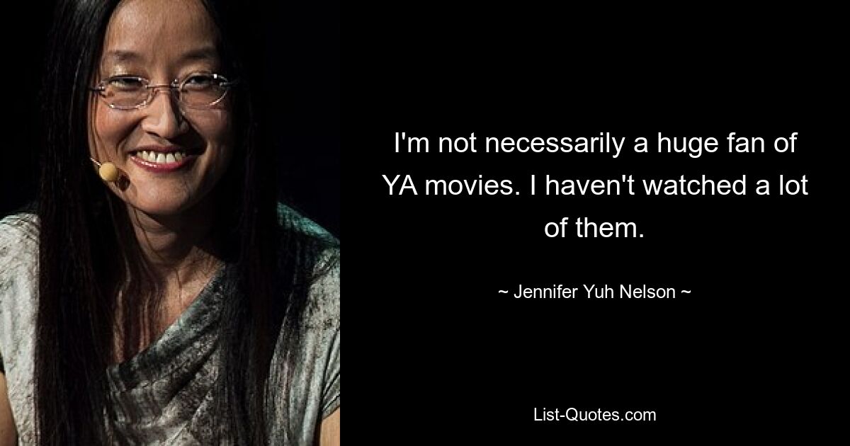 I'm not necessarily a huge fan of YA movies. I haven't watched a lot of them. — © Jennifer Yuh Nelson