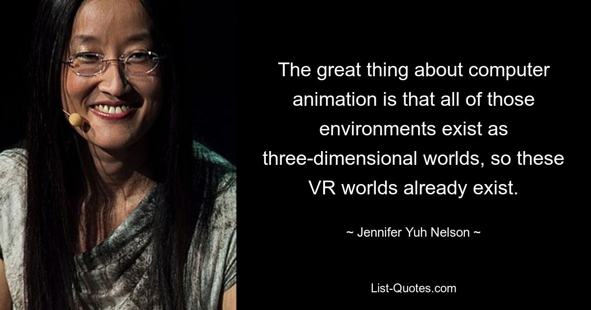 The great thing about computer animation is that all of those environments exist as three-dimensional worlds, so these VR worlds already exist. — © Jennifer Yuh Nelson