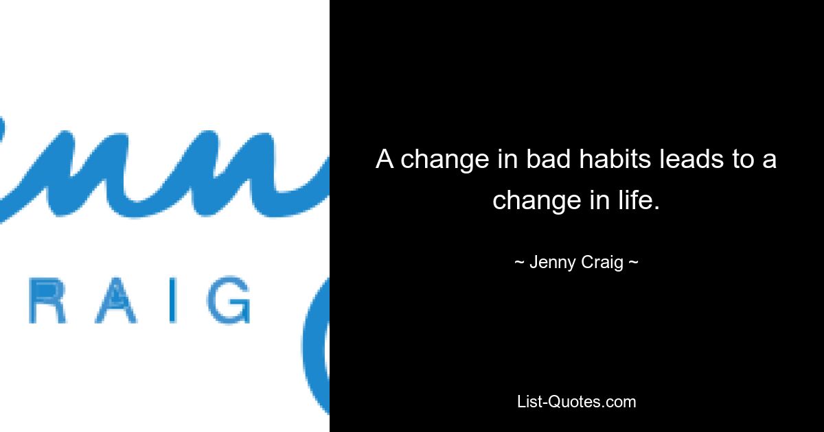 A change in bad habits leads to a change in life. — © Jenny Craig