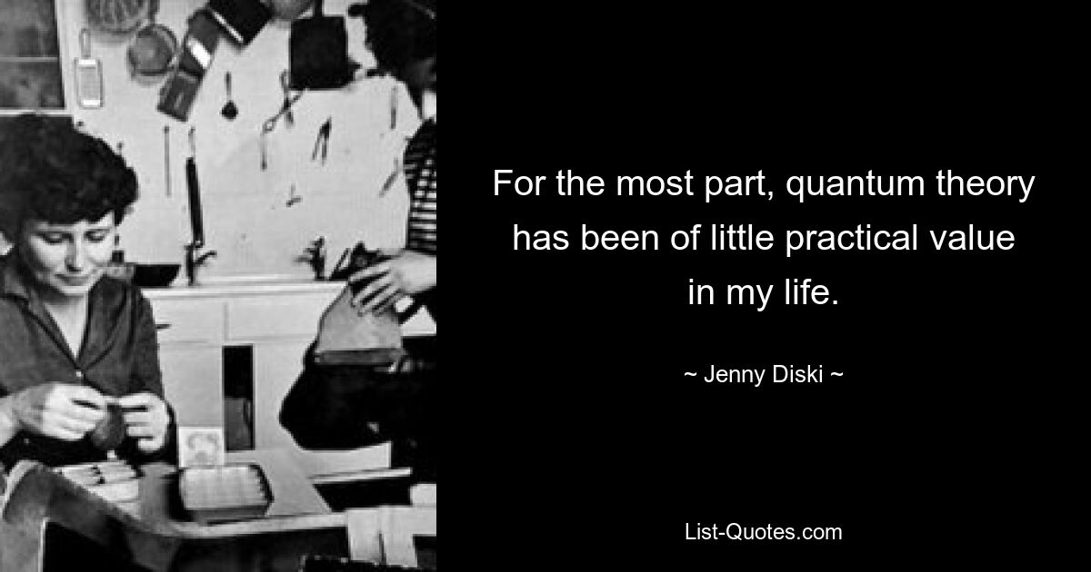 For the most part, quantum theory has been of little practical value in my life. — © Jenny Diski