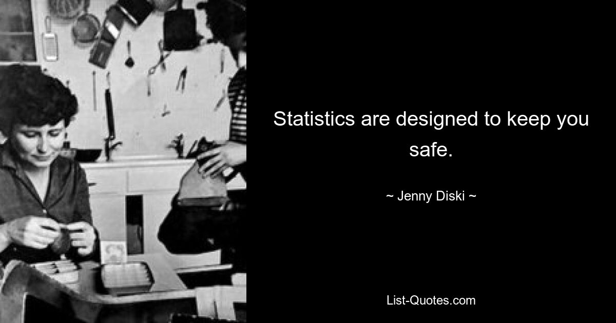 Statistics are designed to keep you safe. — © Jenny Diski