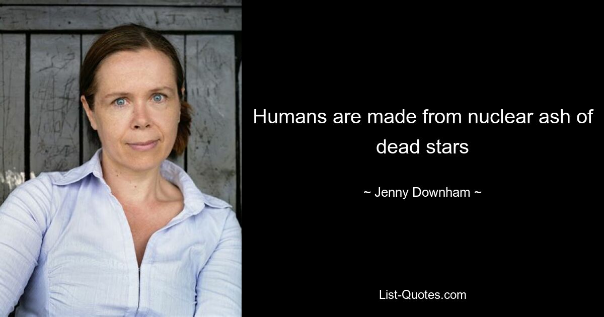 Humans are made from nuclear ash of dead stars — © Jenny Downham