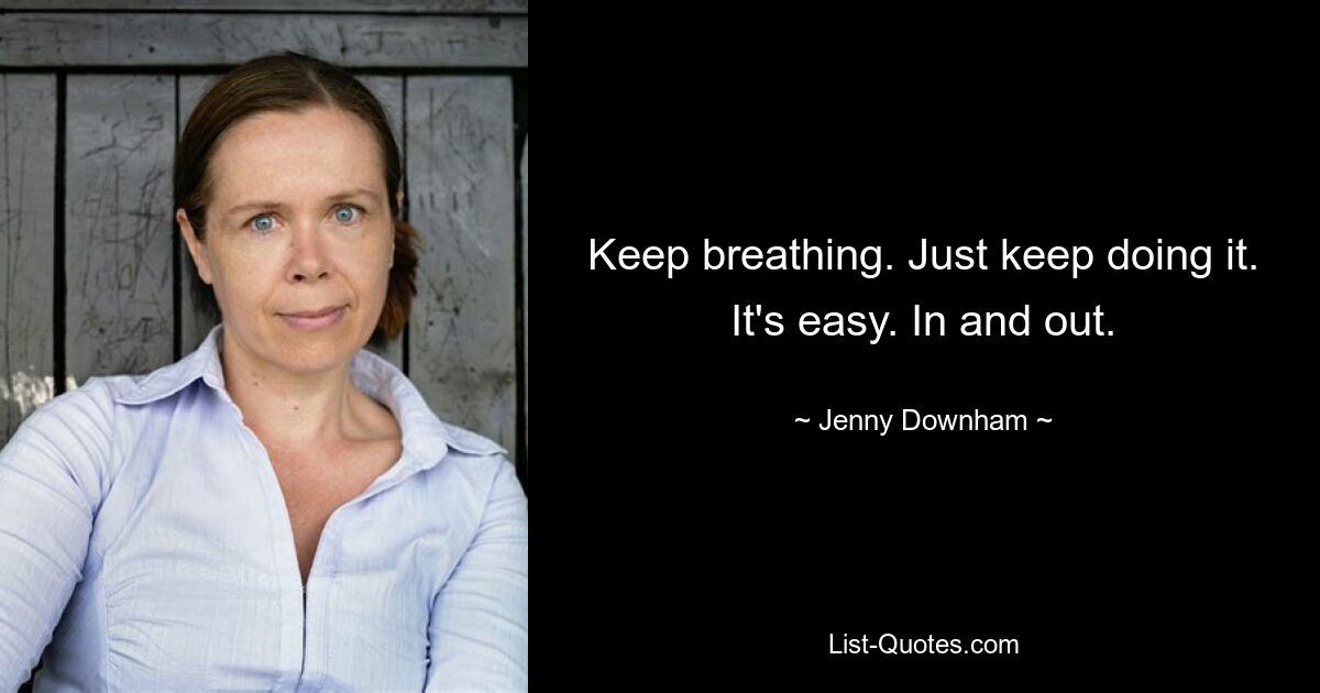 Keep breathing. Just keep doing it. It's easy. In and out. — © Jenny Downham