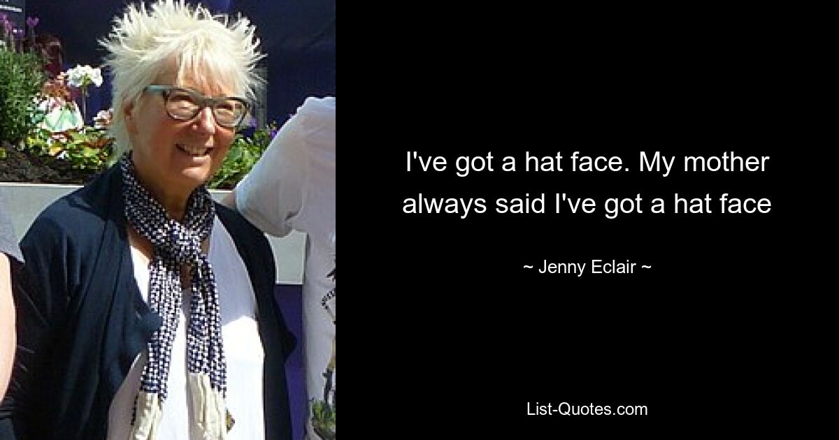 I've got a hat face. My mother always said I've got a hat face — © Jenny Eclair