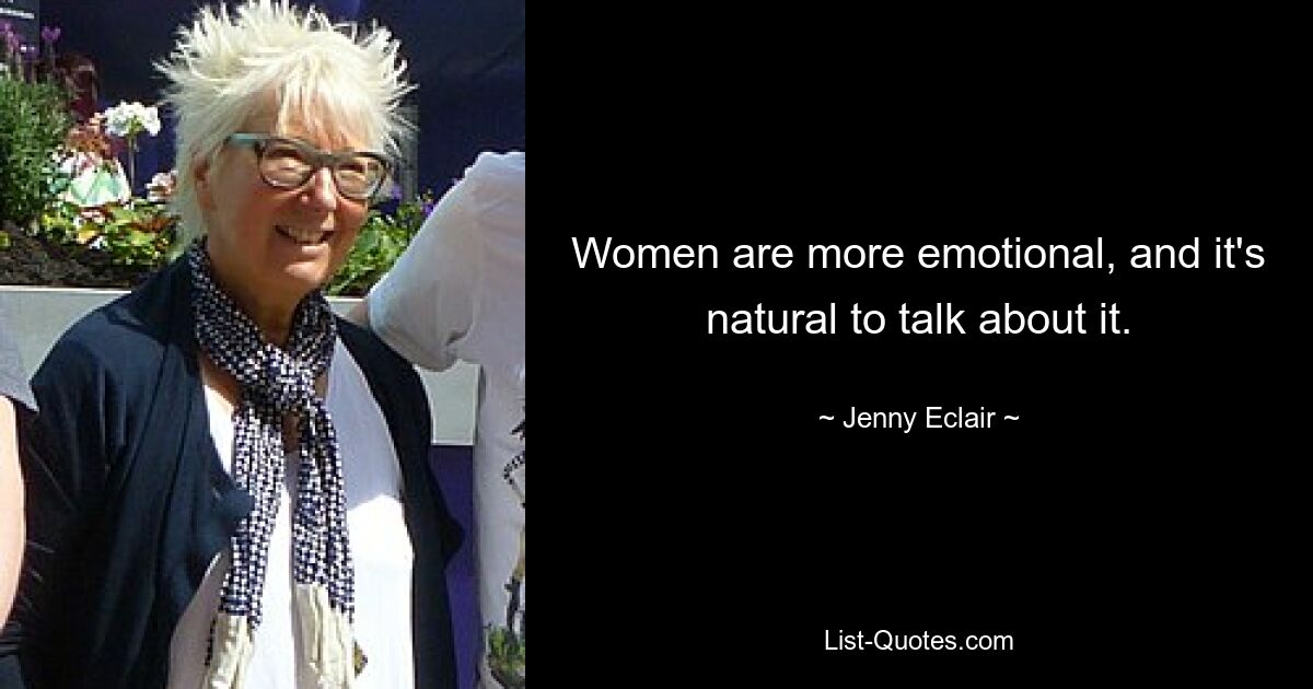 Women are more emotional, and it's natural to talk about it. — © Jenny Eclair