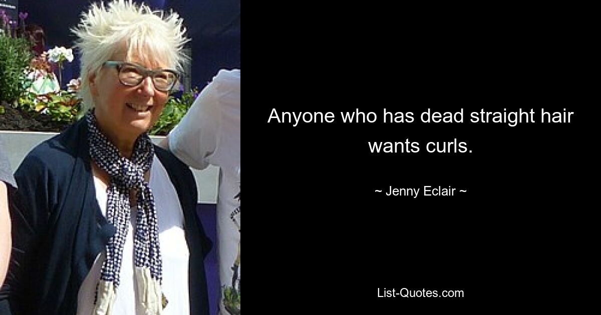 Anyone who has dead straight hair wants curls. — © Jenny Eclair