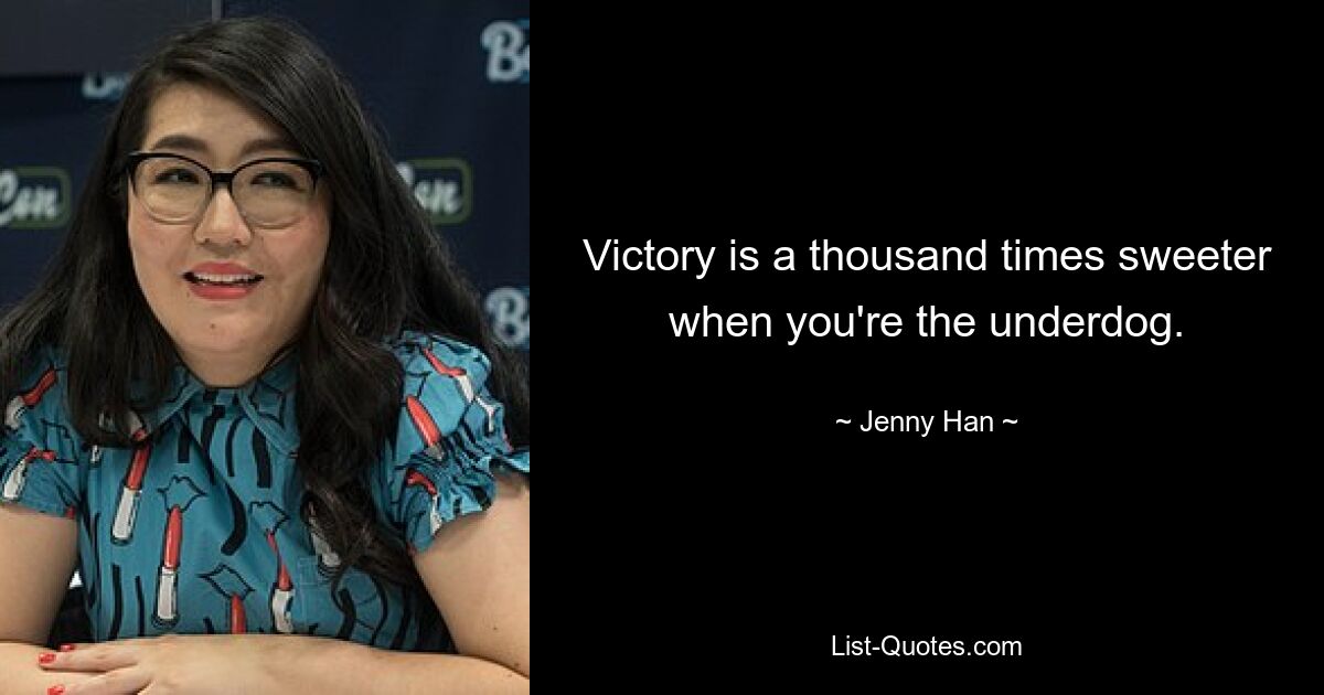 Victory is a thousand times sweeter when you're the underdog. — © Jenny Han