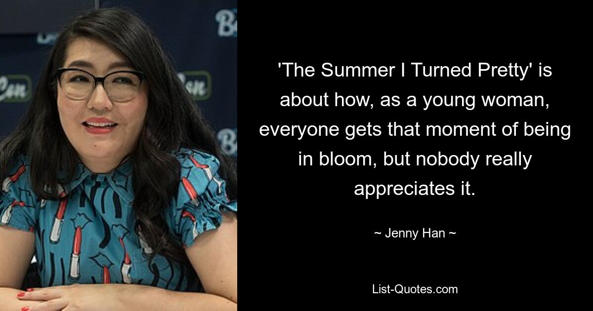 'The Summer I Turned Pretty' is about how, as a young woman, everyone gets that moment of being in bloom, but nobody really appreciates it. — © Jenny Han