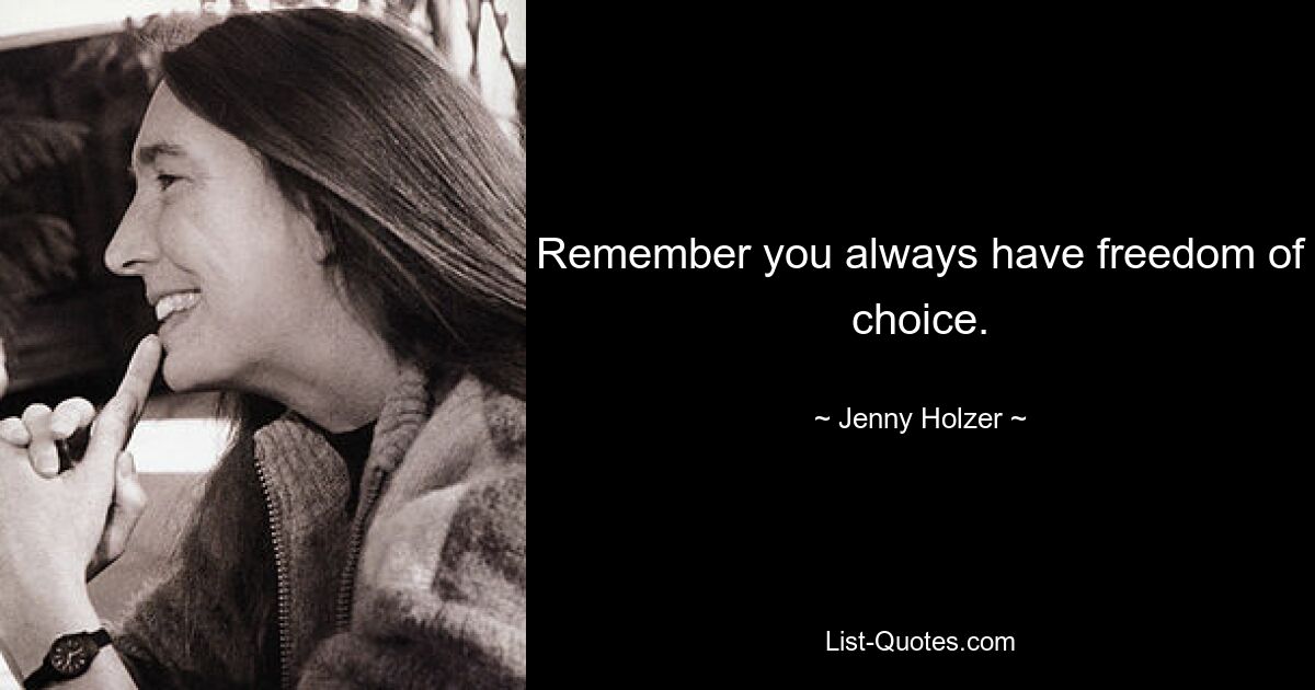 Remember you always have freedom of choice. — © Jenny Holzer