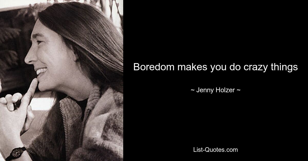 Boredom makes you do crazy things — © Jenny Holzer