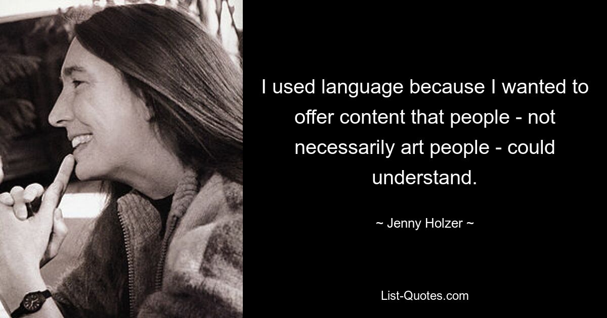 I used language because I wanted to offer content that people - not necessarily art people - could understand. — © Jenny Holzer