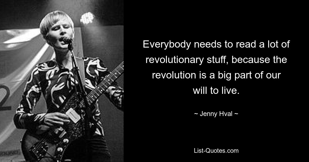 Everybody needs to read a lot of revolutionary stuff, because the revolution is a big part of our will to live. — © Jenny Hval