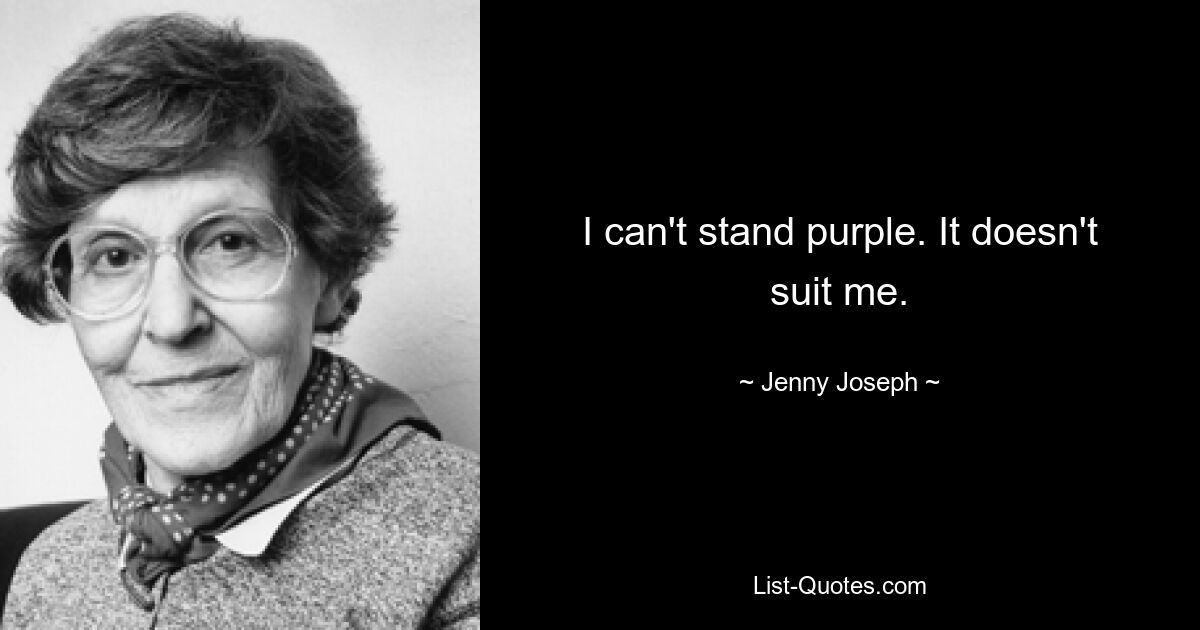 I can't stand purple. It doesn't suit me. — © Jenny Joseph