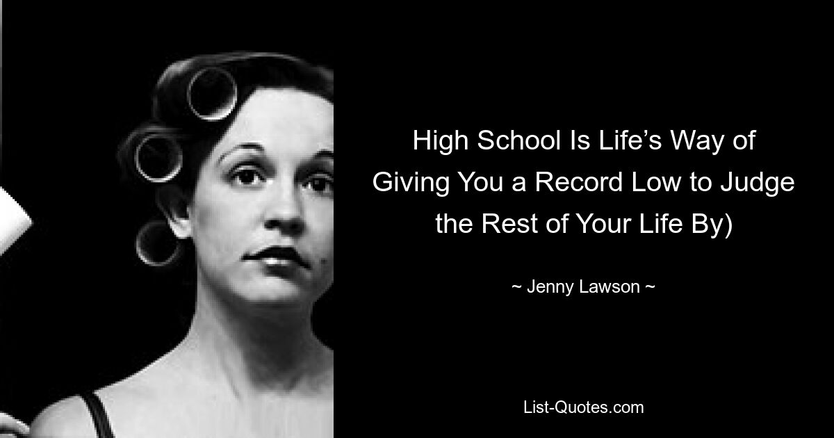 High School Is Life’s Way of Giving You a Record Low to Judge the Rest of Your Life By) — © Jenny Lawson