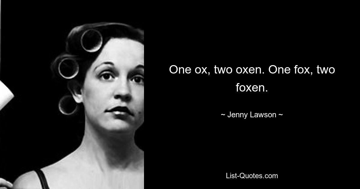 One ox, two oxen. One fox, two foxen. — © Jenny Lawson