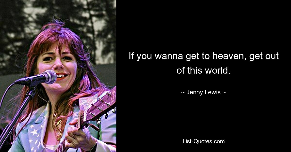 If you wanna get to heaven, get out of this world. — © Jenny Lewis