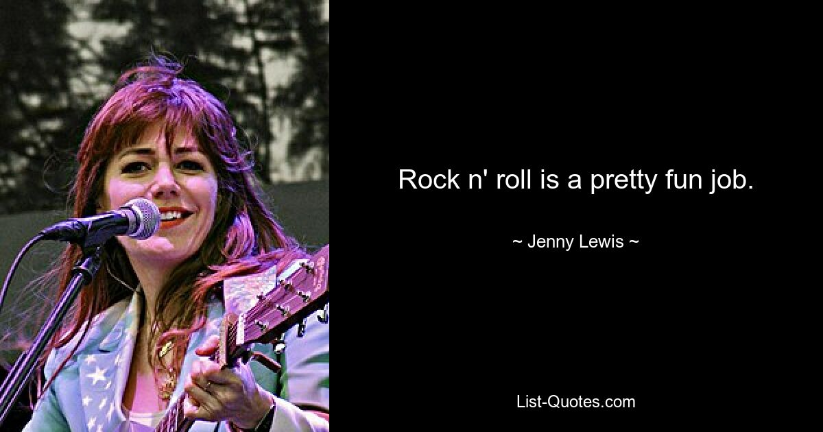 Rock n' roll is a pretty fun job. — © Jenny Lewis