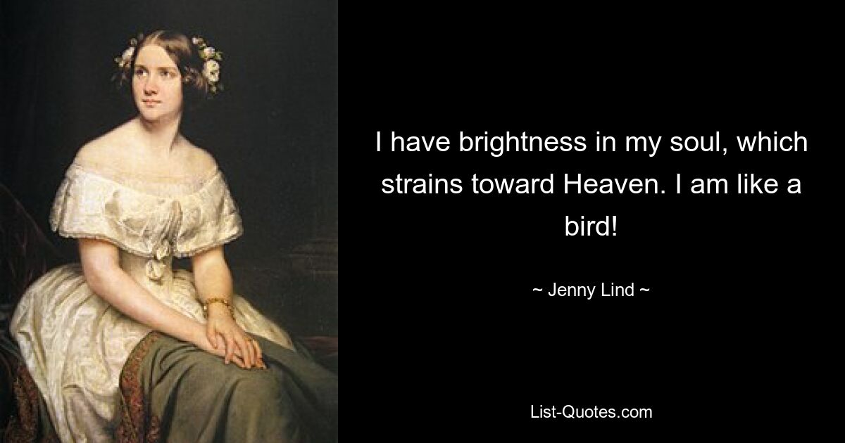 I have brightness in my soul, which strains toward Heaven. I am like a bird! — © Jenny Lind