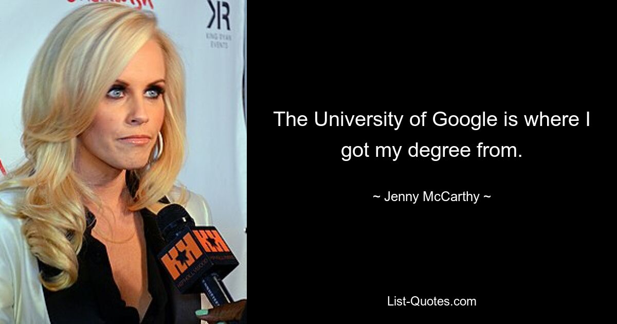 The University of Google is where I got my degree from. — © Jenny McCarthy