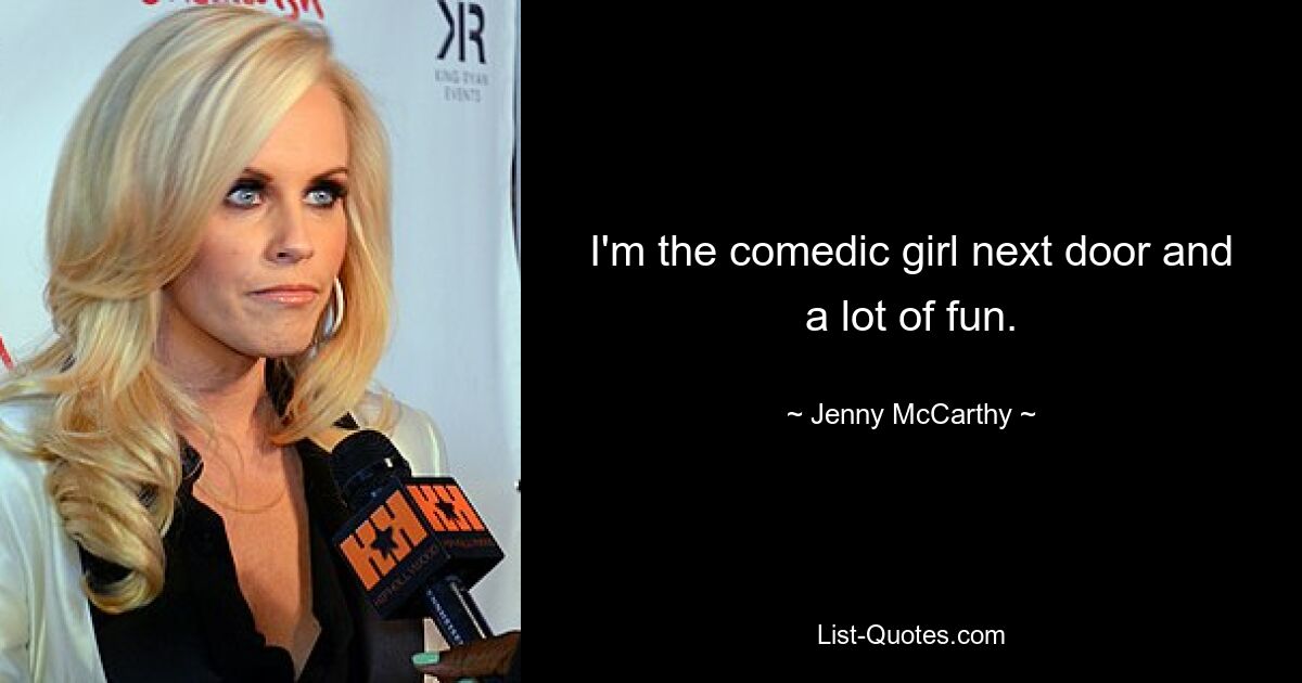 I'm the comedic girl next door and a lot of fun. — © Jenny McCarthy