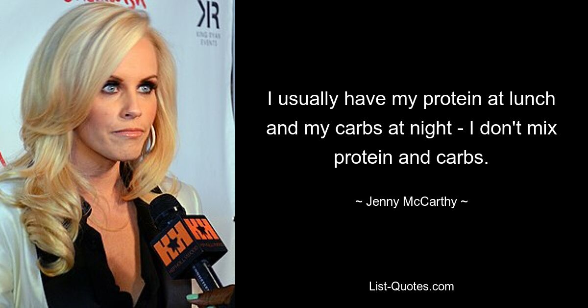 Normalerweise esse ich mein Protein zum Mittagessen und meine Kohlenhydrate abends – ich mische Proteine ​​und Kohlenhydrate nicht. — © Jenny McCarthy 