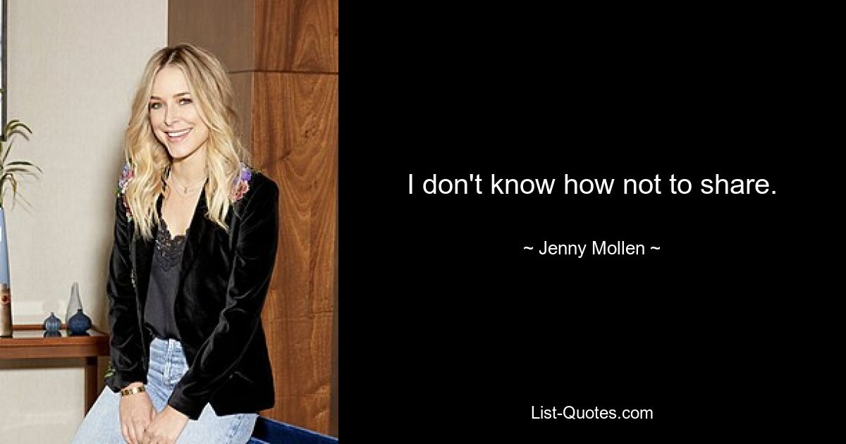 I don't know how not to share. — © Jenny Mollen