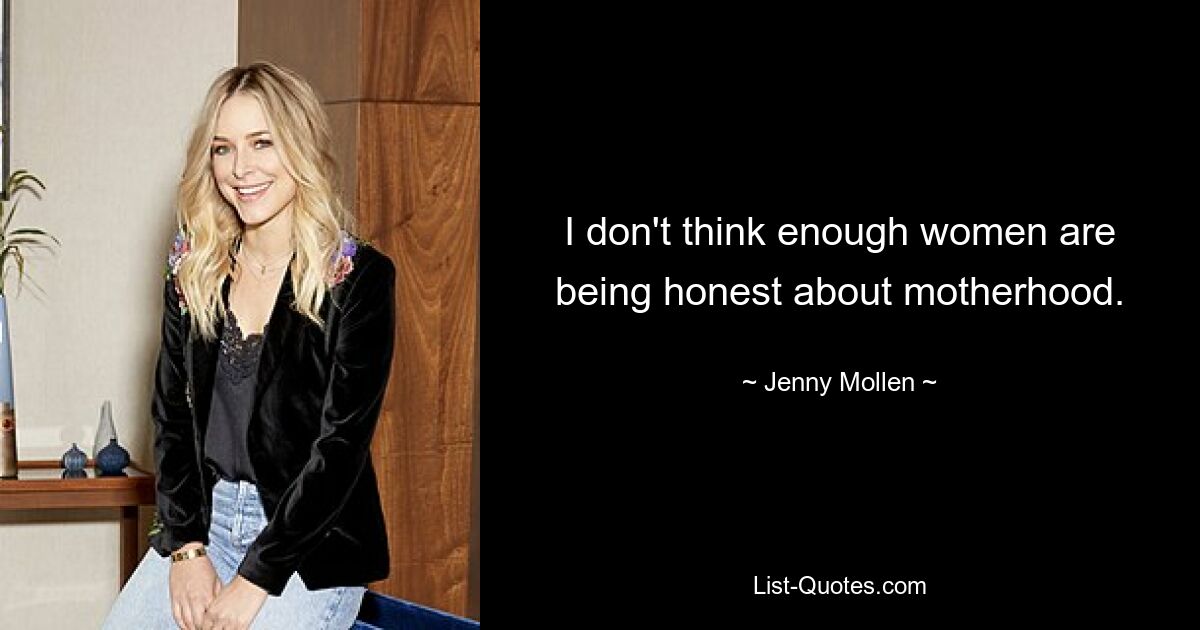 I don't think enough women are being honest about motherhood. — © Jenny Mollen