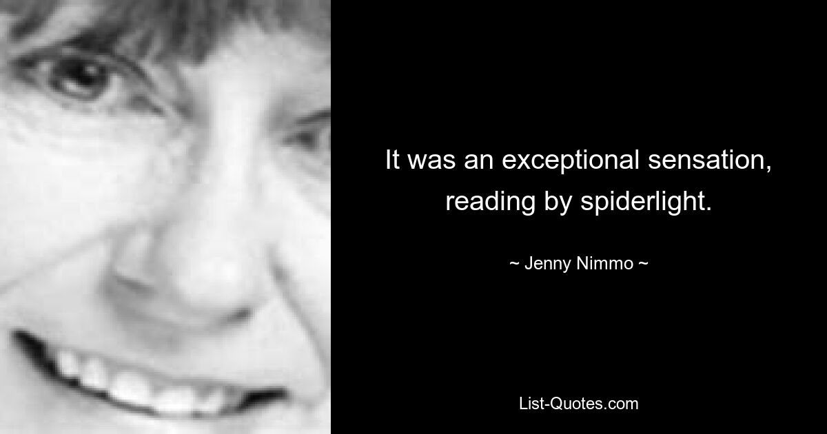 It was an exceptional sensation, reading by spiderlight. — © Jenny Nimmo