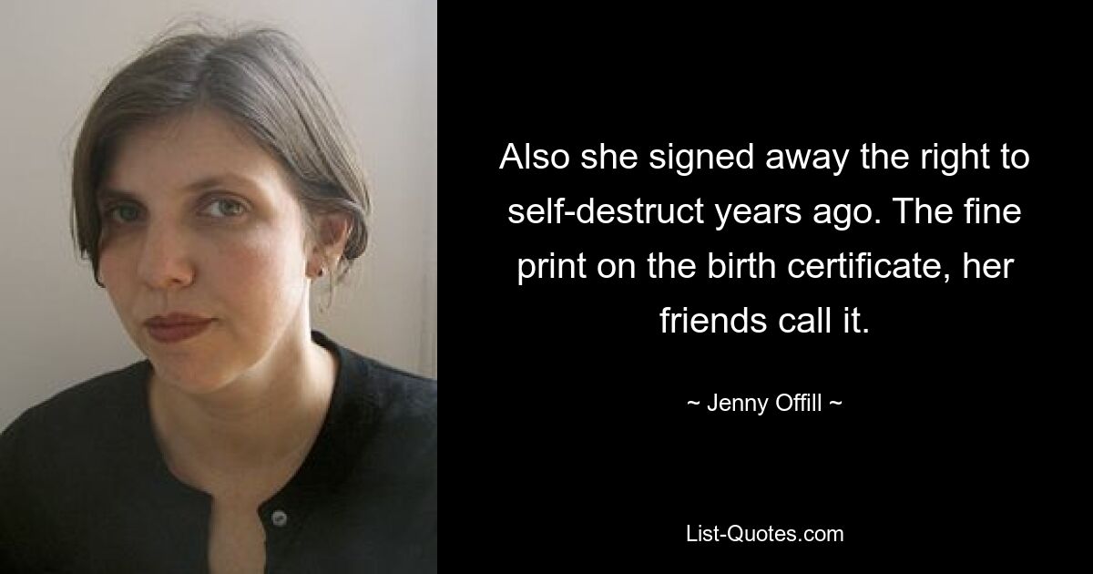 Also she signed away the right to self-destruct years ago. The fine print on the birth certificate, her friends call it. — © Jenny Offill