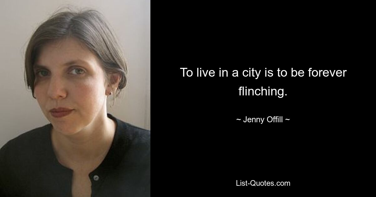 To live in a city is to be forever flinching. — © Jenny Offill