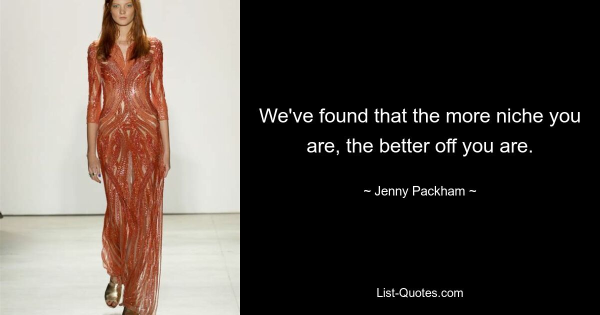 We've found that the more niche you are, the better off you are. — © Jenny Packham