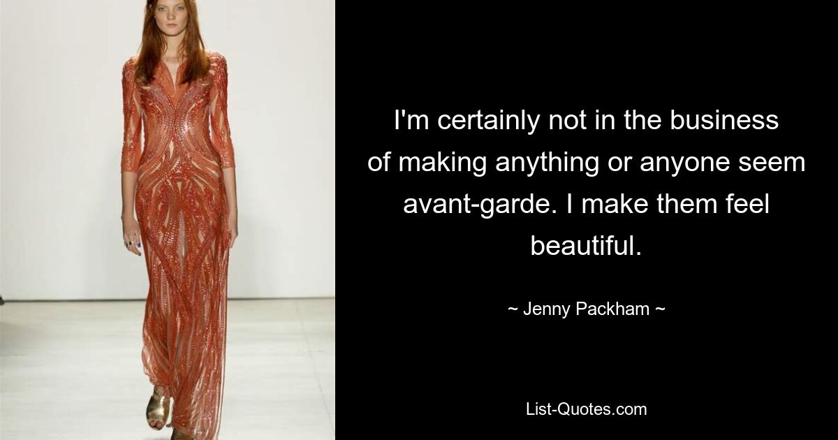 I'm certainly not in the business of making anything or anyone seem avant-garde. I make them feel beautiful. — © Jenny Packham