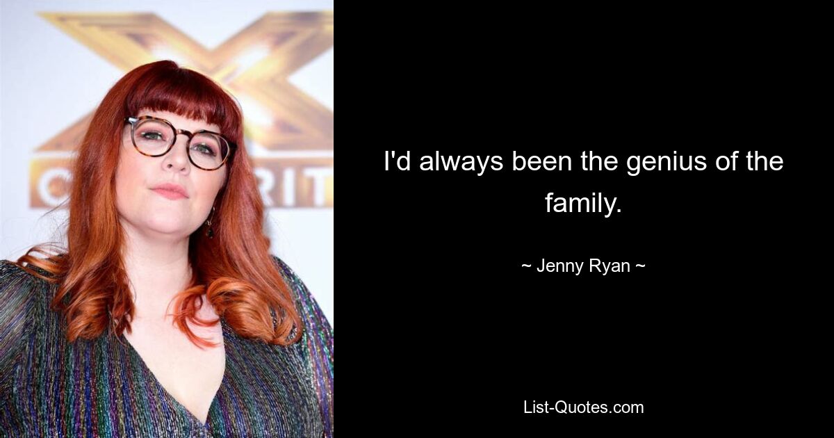 I'd always been the genius of the family. — © Jenny Ryan