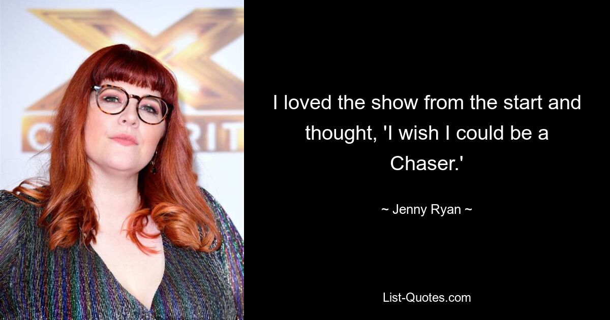 I loved the show from the start and thought, 'I wish I could be a Chaser.' — © Jenny Ryan