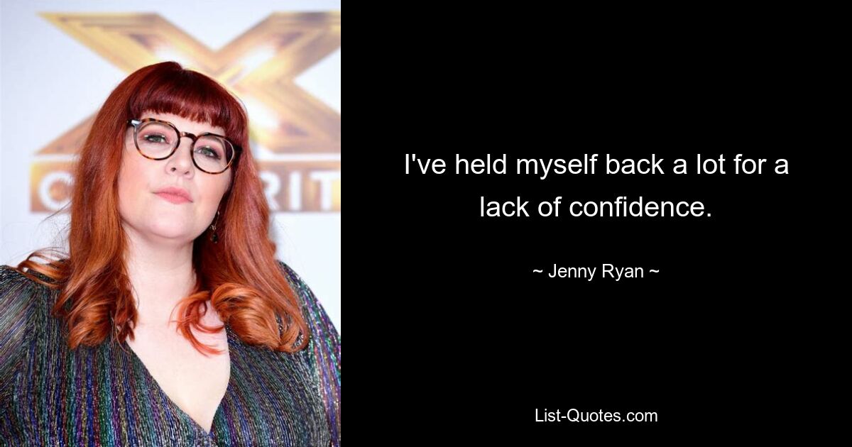 I've held myself back a lot for a lack of confidence. — © Jenny Ryan