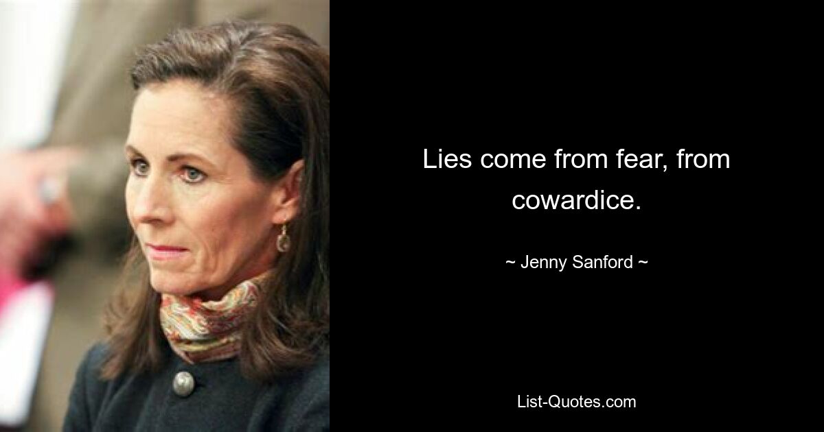 Lies come from fear, from cowardice. — © Jenny Sanford