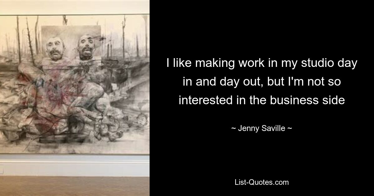 I like making work in my studio day in and day out, but I'm not so interested in the business side — © Jenny Saville