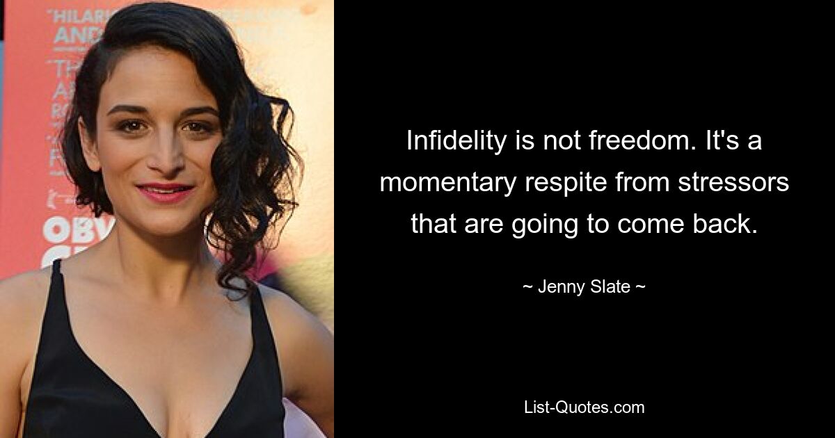 Infidelity is not freedom. It's a momentary respite from stressors that are going to come back. — © Jenny Slate