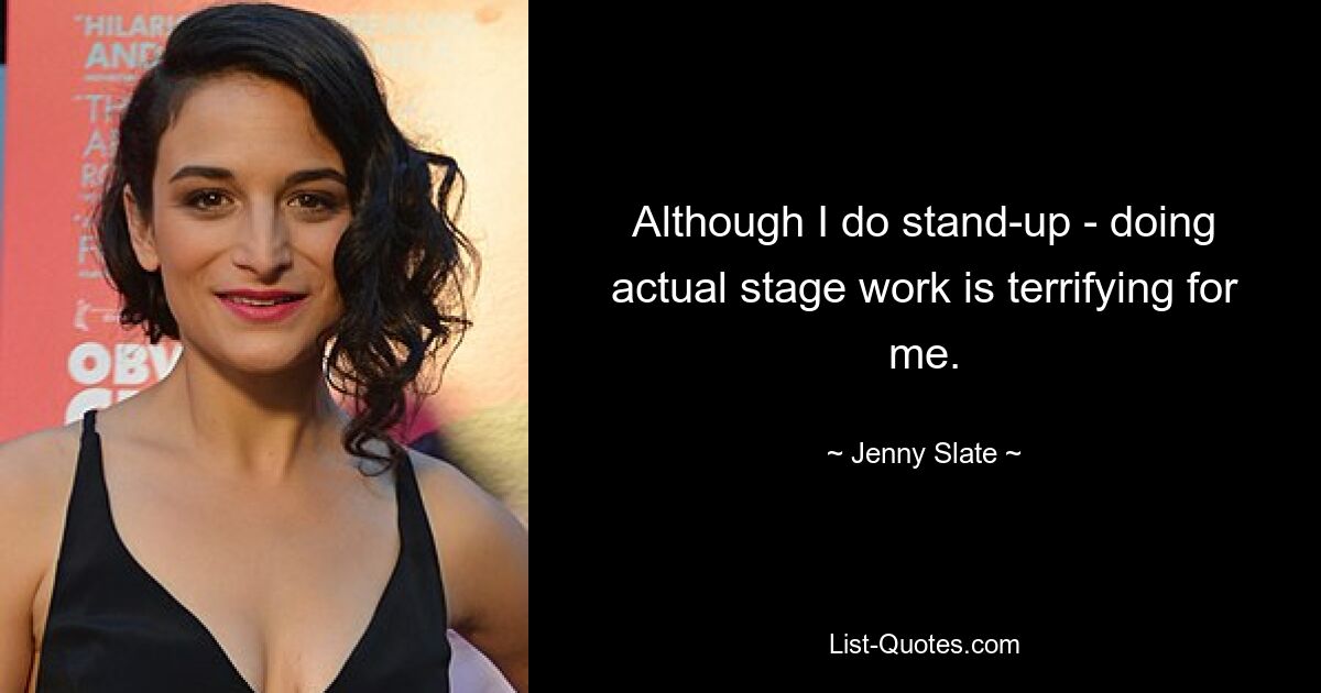 Although I do stand-up - doing actual stage work is terrifying for me. — © Jenny Slate