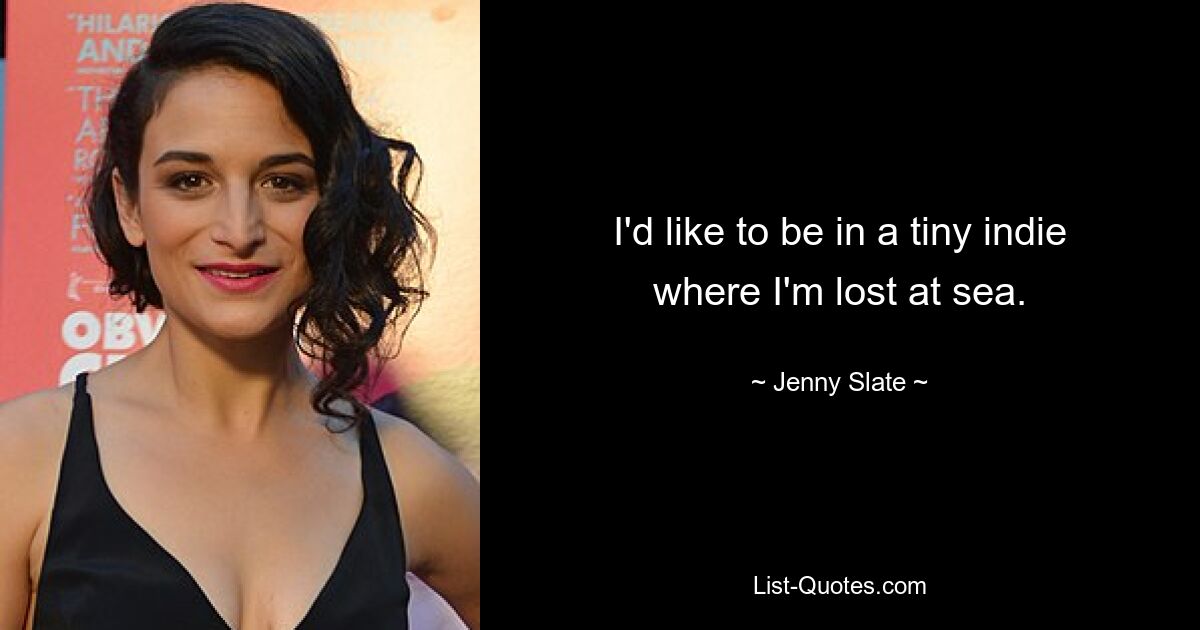 I'd like to be in a tiny indie where I'm lost at sea. — © Jenny Slate