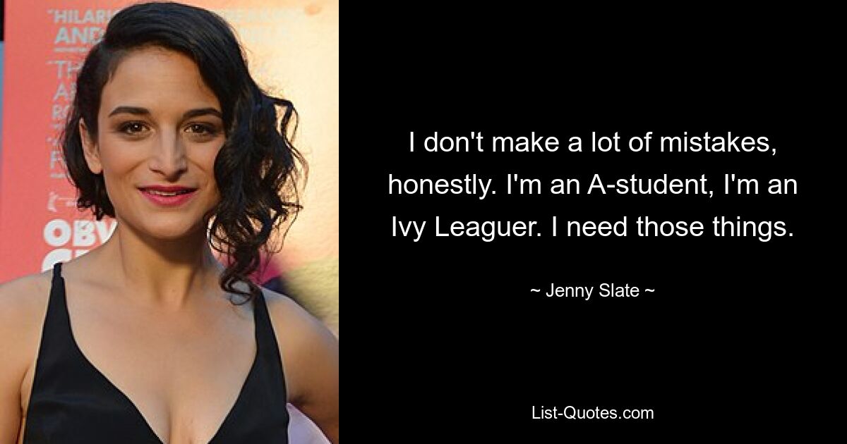 I don't make a lot of mistakes, honestly. I'm an A-student, I'm an Ivy Leaguer. I need those things. — © Jenny Slate